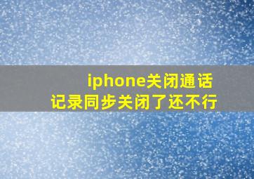 iphone关闭通话记录同步关闭了还不行