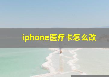 iphone医疗卡怎么改