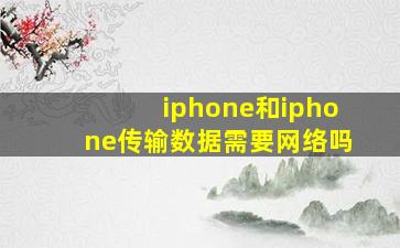 iphone和iphone传输数据需要网络吗