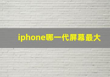 iphone哪一代屏幕最大