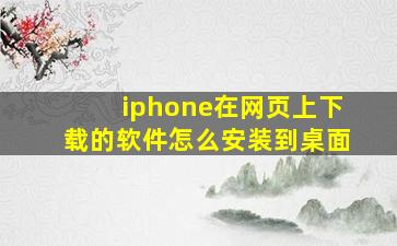 iphone在网页上下载的软件怎么安装到桌面