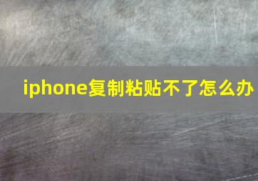 iphone复制粘贴不了怎么办