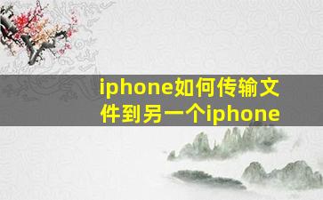 iphone如何传输文件到另一个iphone