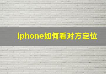 iphone如何看对方定位