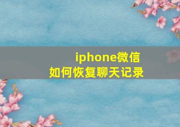 iphone微信如何恢复聊天记录