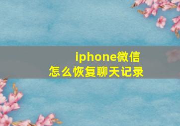 iphone微信怎么恢复聊天记录