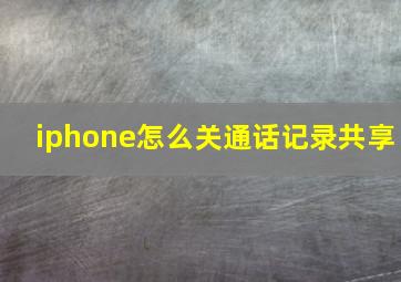 iphone怎么关通话记录共享