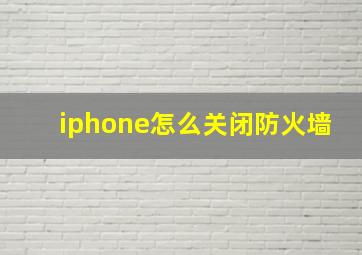 iphone怎么关闭防火墙