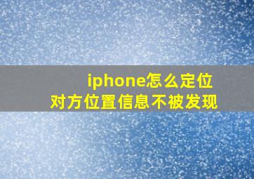 iphone怎么定位对方位置信息不被发现