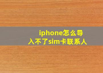 iphone怎么导入不了sim卡联系人