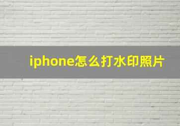 iphone怎么打水印照片