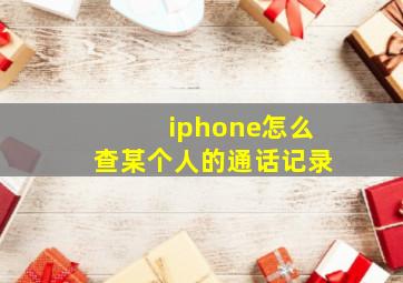 iphone怎么查某个人的通话记录