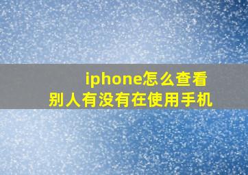 iphone怎么查看别人有没有在使用手机