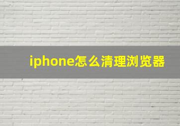 iphone怎么清理浏览器