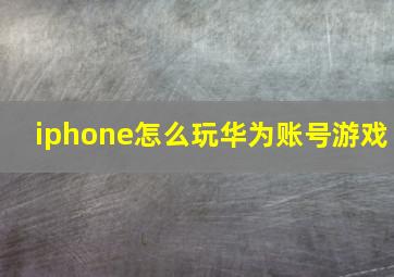 iphone怎么玩华为账号游戏