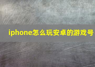 iphone怎么玩安卓的游戏号