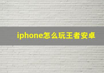 iphone怎么玩王者安卓