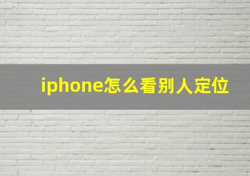 iphone怎么看别人定位