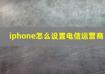 iphone怎么设置电信运营商