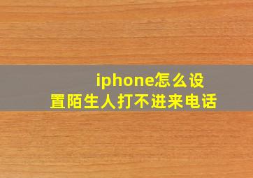 iphone怎么设置陌生人打不进来电话