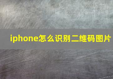 iphone怎么识别二维码图片