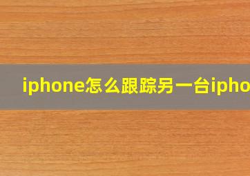 iphone怎么跟踪另一台iphone