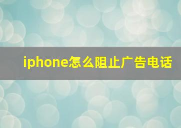 iphone怎么阻止广告电话