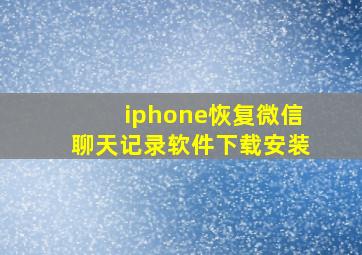 iphone恢复微信聊天记录软件下载安装