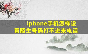 iphone手机怎样设置陌生号码打不进来电话