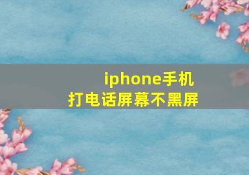 iphone手机打电话屏幕不黑屏