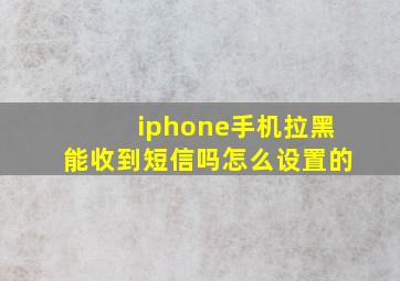 iphone手机拉黑能收到短信吗怎么设置的