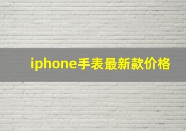 iphone手表最新款价格