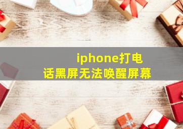 iphone打电话黑屏无法唤醒屏幕