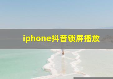 iphone抖音锁屏播放