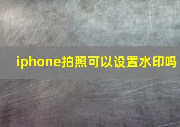 iphone拍照可以设置水印吗