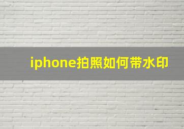 iphone拍照如何带水印