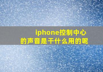 iphone控制中心的声音是干什么用的呢