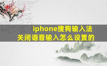 iphone搜狗输入法关闭语音输入怎么设置的