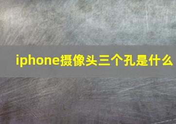 iphone摄像头三个孔是什么