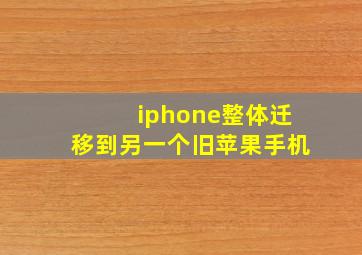 iphone整体迁移到另一个旧苹果手机