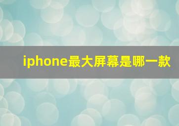 iphone最大屏幕是哪一款