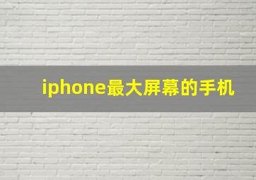 iphone最大屏幕的手机