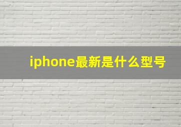 iphone最新是什么型号