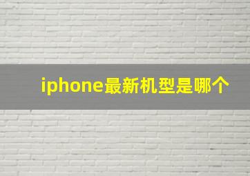 iphone最新机型是哪个