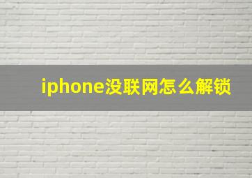 iphone没联网怎么解锁