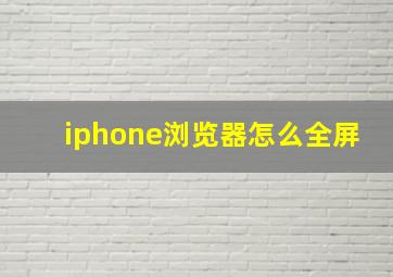 iphone浏览器怎么全屏