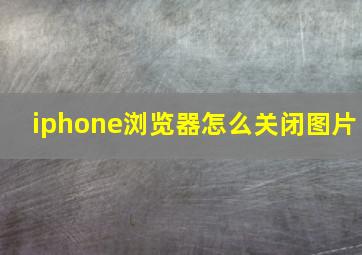 iphone浏览器怎么关闭图片