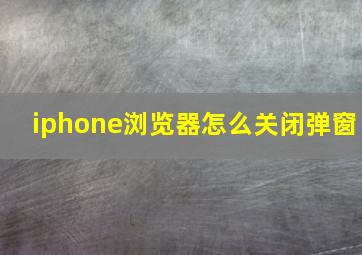 iphone浏览器怎么关闭弹窗