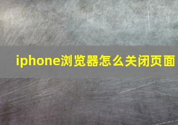 iphone浏览器怎么关闭页面