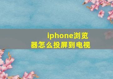 iphone浏览器怎么投屏到电视